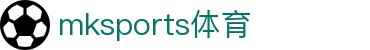 MK体育(mksports)官方网站-精彩体育赛事尽在MKSPORTS